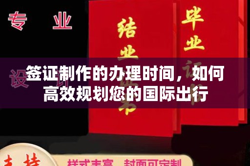思茅签证制作的办理时间，如何高效规划您的国际出行