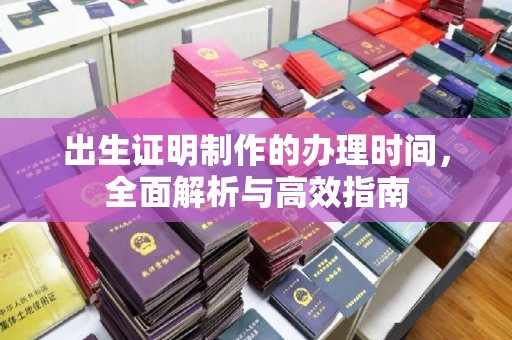 思茅出生证明制作的办理时间，全面解析与高效指南