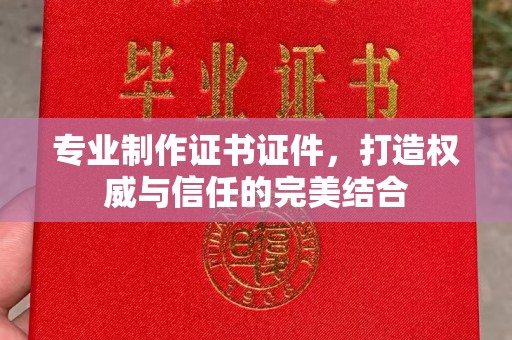 思茅专业制作证书证件，打造权威与信任的完美结合