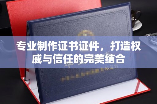 思茅专业制作证书证件，打造权威与信任的完美结合