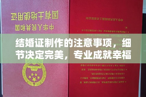 思茅结婚证制作的注意事项，细节决定完美，专业成就幸福