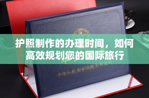 思茅护照制作的办理时间，如何高效规划您的国际旅行