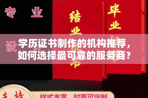 思茅学历证书制作的机构推荐，如何选择最可靠的服务商？
