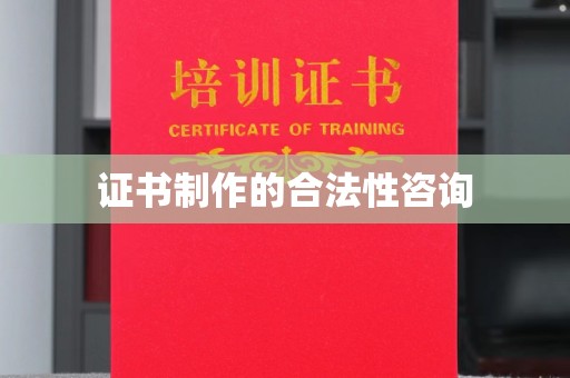 思茅证书制作的合法性咨询