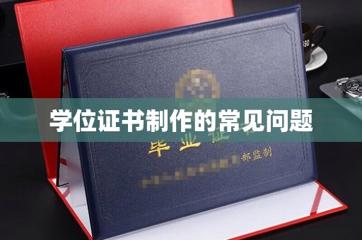思茅学位证书制作的常见问题