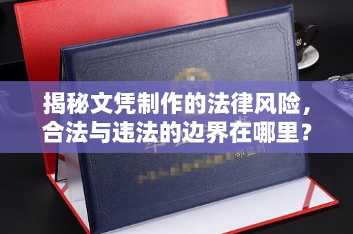 思茅揭秘文凭制作的法律风险，合法与违法的边界在哪里？