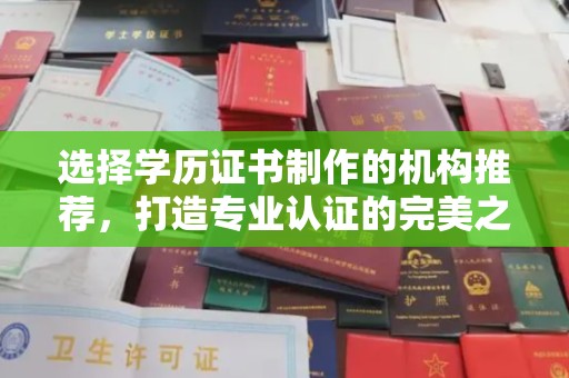 思茅选择学历证书制作的机构推荐，打造专业认证的完美之选