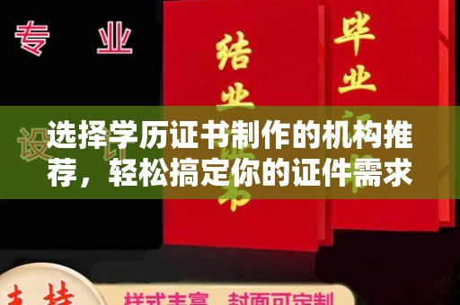 思茅选择学历证书制作的机构推荐，轻松搞定你的证件需求