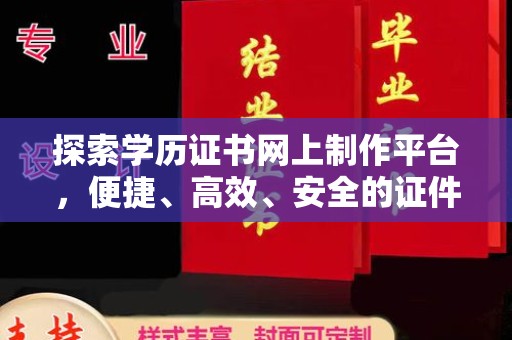 思茅探索学历证书网上制作平台，便捷、高效、安全的证件制作新选择