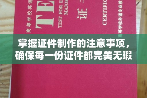 思茅掌握证件制作的注意事项，确保每一份证件都完美无瑕