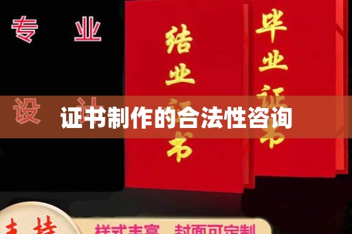 思茅证书制作的合法性咨询