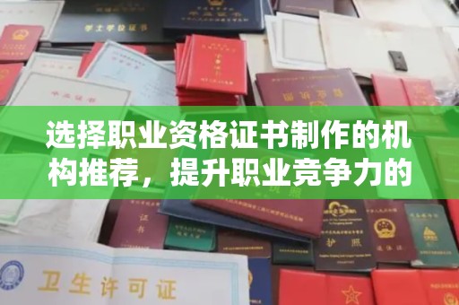 思茅选择职业资格证书制作的机构推荐，提升职业竞争力的关键