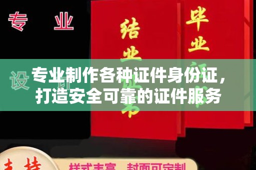 思茅专业制作各种证件身份证，打造安全可靠的证件服务