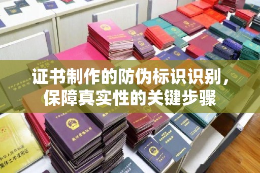 思茅证书制作的防伪标识识别，保障真实性的关键步骤