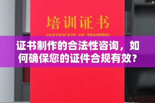 思茅证书制作的合法性咨询，如何确保您的证件合规有效？