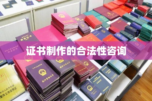 思茅证书制作的合法性咨询