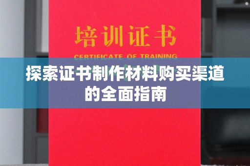 思茅探索证书制作材料购买渠道的全面指南