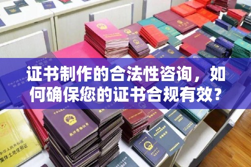 思茅证书制作的合法性咨询，如何确保您的证书合规有效？