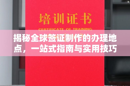 思茅揭秘全球签证制作的办理地点，一站式指南与实用技巧