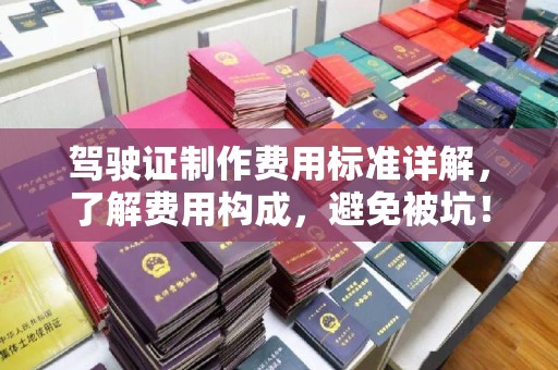 思茅驾驶证制作费用标准详解，了解费用构成，避免被坑！