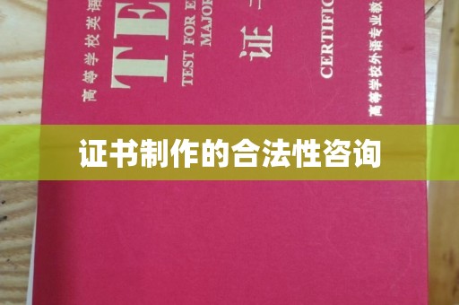 思茅证书制作的合法性咨询