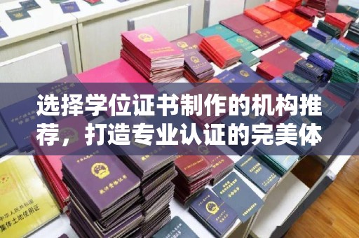 思茅选择学位证书制作的机构推荐，打造专业认证的完美体验