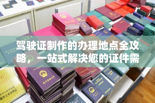 思茅驾驶证制作的办理地点全攻略，一站式解决您的证件需求