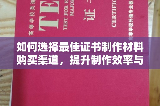 思茅如何选择最佳证书制作材料购买渠道，提升制作效率与质量