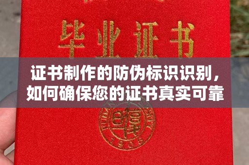 思茅证书制作的防伪标识识别，如何确保您的证书真实可靠