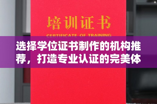 思茅选择学位证书制作的机构推荐，打造专业认证的完美体验