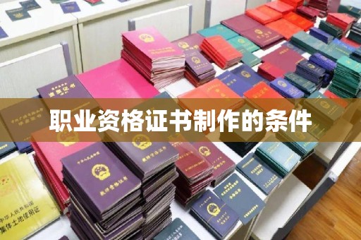 思茅职业资格证书制作的条件