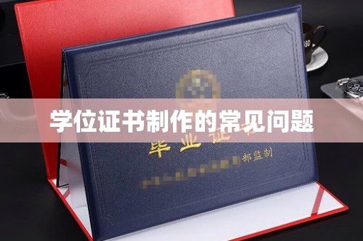 思茅学位证书制作的常见问题