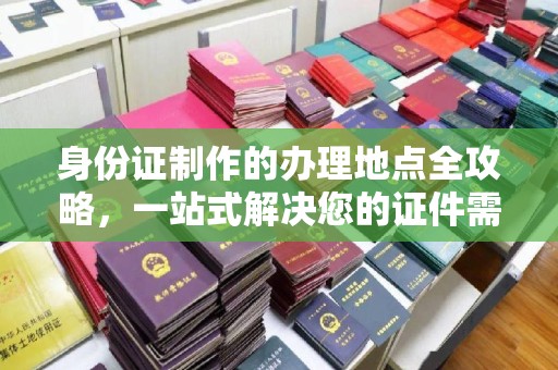 思茅身份证制作的办理地点全攻略，一站式解决您的证件需求