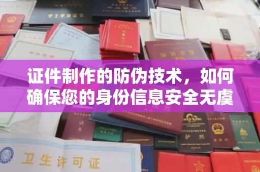 思茅证件制作的防伪技术，如何确保您的身份信息安全无虞