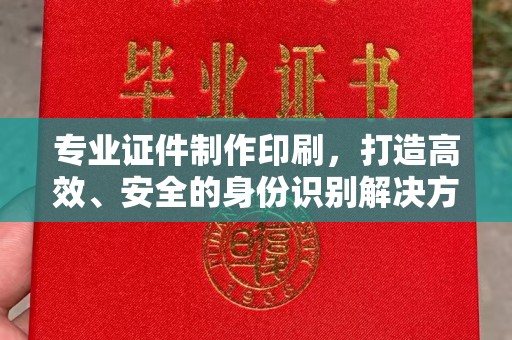 思茅专业证件制作印刷，打造高效、安全的身份识别解决方案