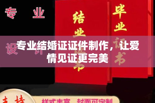 思茅专业结婚证证件制作，让爱情见证更完美