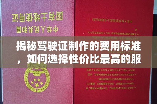 思茅揭秘驾驶证制作的费用标准，如何选择性价比最高的服务？