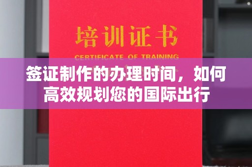 思茅签证制作的办理时间，如何高效规划您的国际出行