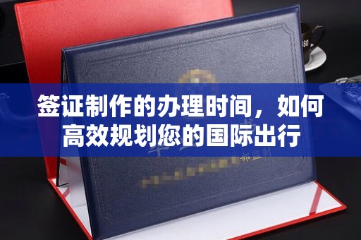 思茅签证制作的办理时间，如何高效规划您的国际出行