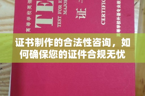 思茅证书制作的合法性咨询，如何确保您的证件合规无忧