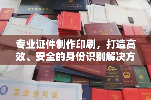 思茅专业证件制作印刷，打造高效、安全的身份识别解决方案